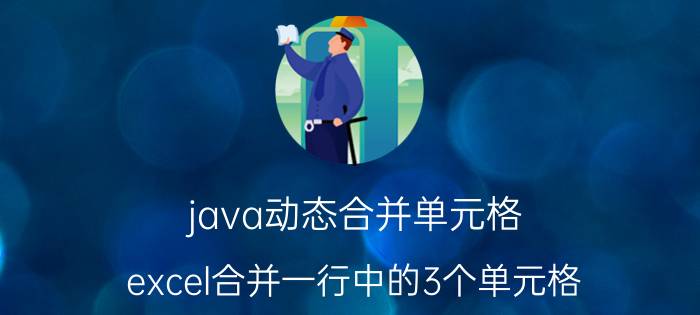 java动态合并单元格 excel合并一行中的3个单元格，怎么在这个合并的单元格下面插入一列？